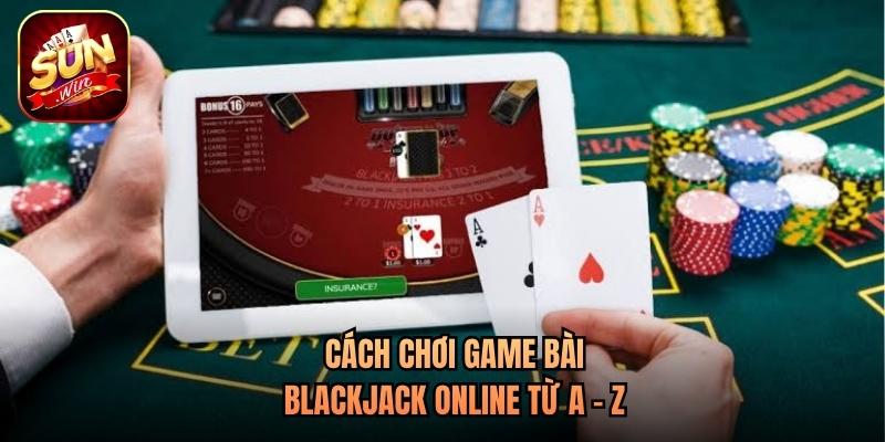 Cách chơi game bài blackjack online từ A - Z