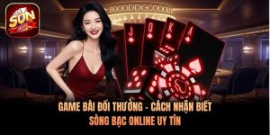 Game Bài Đổi Thưởng - Cách Nhận Biết Sòng Bạc Online Uy Tín