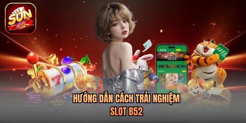 Hướng dẫn cách trải nghiệm slot b52