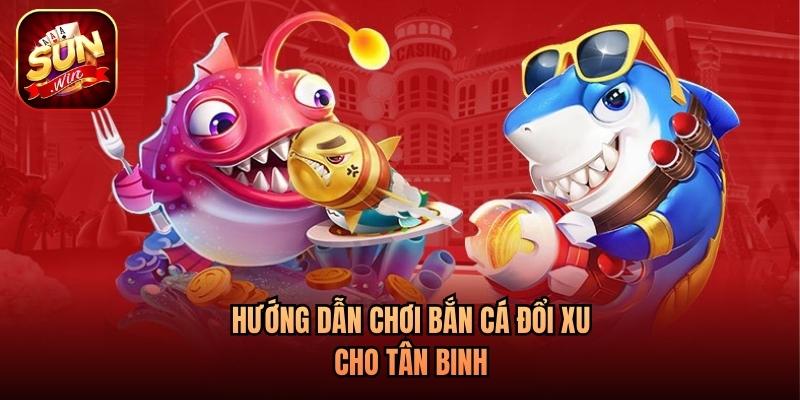 Hướng dẫn chơi bắn cá đổi xu cho tân binh