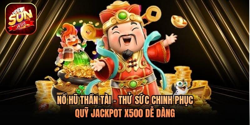 Nổ Hũ Thần Tài - Thử Sức Chinh Phục Quỹ Jackpot x500 Dễ Dàng