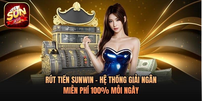 Rút Tiền Sunwin - Hệ Thống Giải Ngân Miễn Phí 100% Mỗi Ngày
