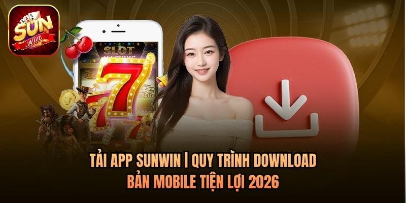 Tải App Sunwin | Quy Trình Download Bản Mobile Tiện Lợi 2026