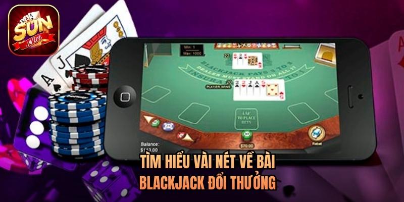 Tìm hiểu vài nét về bài blackjack đổi thưởng