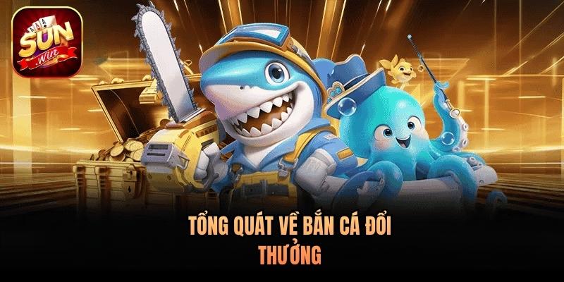 Tổng quát về bắn cá đổi thưởng